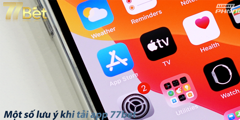 Một số lưu ý khi tải app 77bet